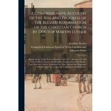 A Comprehensive Account of the Rise and Progress of the Blessed Reformation of the Christian Church by Doctor Martin Luther: Began on the Thirty-first
