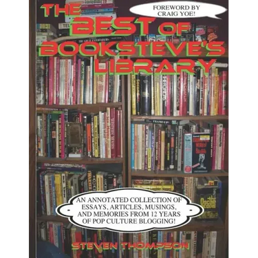 The Best of Booksteve's Library: An Annotated Collection of Essays, Articles, Musings, and Memories From 12 Years of Pop Culture Blogging!
