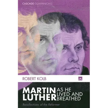 Martin Luther as He Lived and Breathed: Recollections of the Reformer