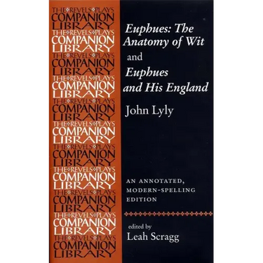Euphues: The Anatomy of Wit and Euphues and His England John Lyly: An Annotated, Modern-Spelling Edition