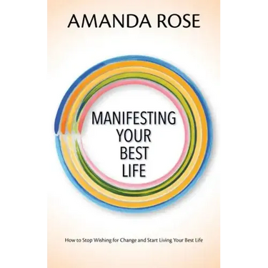 Manifesting Your Best Life: How to Stop Wishing for Change and Start Living Your Best Life