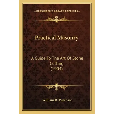 Practical Masonry: A Guide to the Art of Stone Cutting (1904) a Guide to the Art of Stone Cutting (1904)