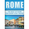 Rome: The Best Of Rome For Short Stay Travel
