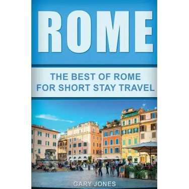 Rome: The Best Of Rome For Short Stay Travel