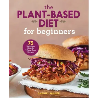 The Plant-Based Diet for Beginners: 75 Delicious, Healthy Whole-Food Recipes