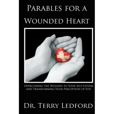 Parables for a Wounded Heart: Overcoming the Wounds to Your Self-Esteem and Transforming Your Perception of You