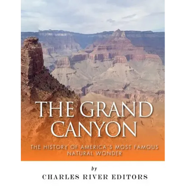 The Grand Canyon: The History of the America's Most Famous Natural Wonder