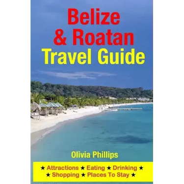 Belize & Roatan Travel Guide: Attractions, Eating, Drinking, Shopping & Places To Stay