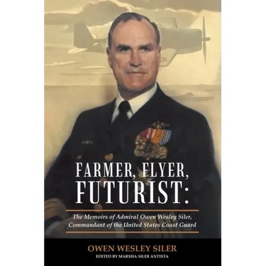 Farmer, Flyer, Futurist: the Memoirs of Admiral Owen Wesley Siler, Commandant of the United States Coast Guard: Edited by Marsha Siler Antista