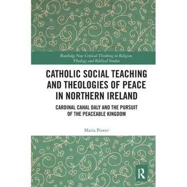 Catholic Social Teaching and Theologies of Peace in Northern Ireland: Cardinal Cahal Daly and the Pursuit of the Peaceable Kingdom