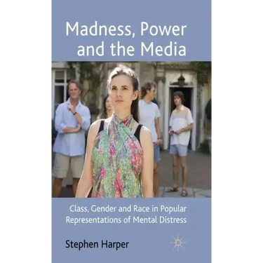 Madness, Power and the Media: Class, Gender and Race in Popular Representations of Mental Distress