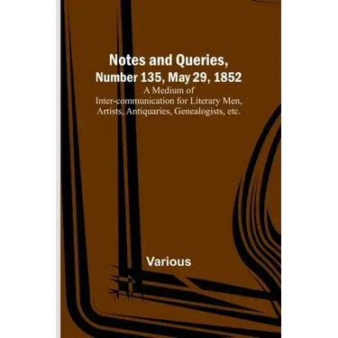 Notes and Queries, Number 135, May 29, 1852; A Medium of Inter-communication for Literary Men, Artists, Antiquaries, Genealogists, etc.