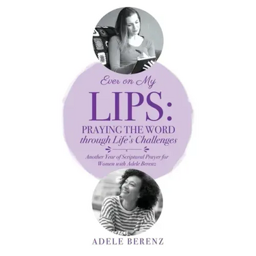 Ever on My Lips: Praying the Word through Life's Challenges: Another Year of Scriptural Prayer for Women with Adele Berenz