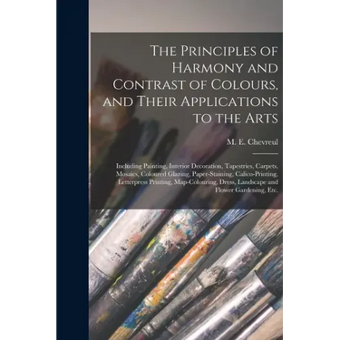 The Principles of Harmony and Contrast of Colours, and Their Applications to the Arts: Including Painting, Interior Decoration, Tapestries, Carpets, M