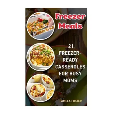 Freezer Meals: 21 Freezer-Ready Casseroles For Busy Moms: (Freezing meals recipes, Crockpot, Frozen Diet Meals, Easy Freezing Meals,
