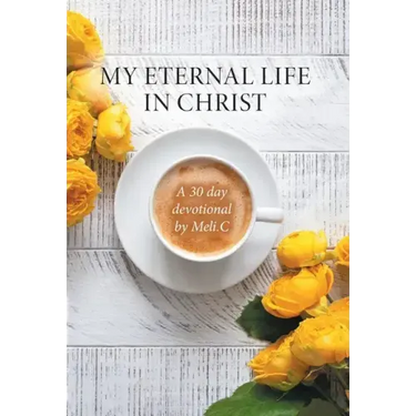 My Eternal Life in Christ: A 30 day devotional by Meli.C