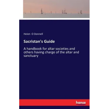Sacristan's Guide: A handbook for altar societies and others having charge of the altar and sanctuary