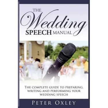 The Wedding Speech Manual: The Complete Guide to Preparing, Writing and Performing Your Wedding Speech
