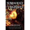 Numerology For Beginners: The Simple Guide In Discovering Numbers That Resonates With Your Relationships, Future, Money, Career, And Destiny