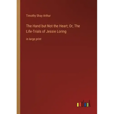 The Hand but Not the Heart; Or, The Life-Trials of Jessie Loring: in large print