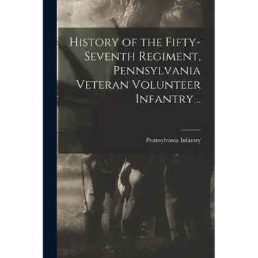 History of the Fifty-seventh Regiment, Pennsylvania Veteran Volunteer Infantry ..