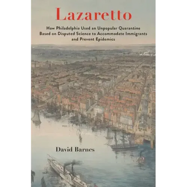 Lazaretto: How Philadelphia Used an Unpopular Quarantine Based on Disputed Science to Accommodate Immigrants and Prevent Epidemic