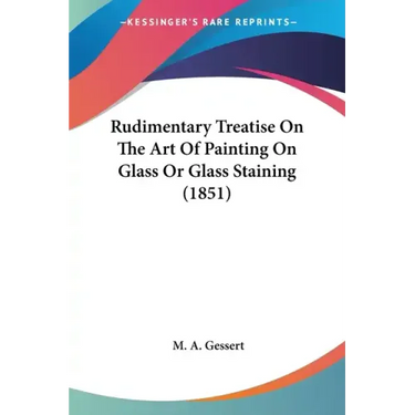 Rudimentary Treatise On The Art Of Painting On Glass Or Glass Staining (1851)