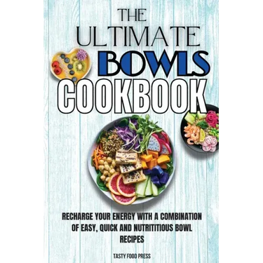 The Ultimate Bowls Cookbook: Recharge Your Energy With A Combination Of Easy, Quick And Nutrititious Bowl Recipes