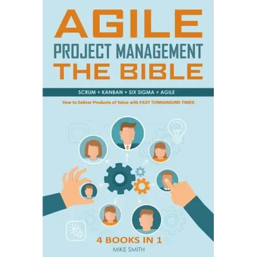 Agile Project Management The Bible: How to Deliver Products of Value with FAST TURNAROUND TIMES: Scrum, Kanban, Lean Six Sigma, Agile. 4 Books in 1