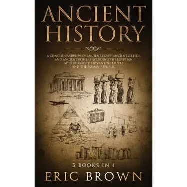 Ancient History: A Concise Overview of Ancient Egypt, Ancient Greece, and Ancient Rome: Including the Egyptian Mythology, the Byzantine