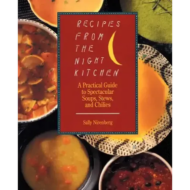 Recipes from the Night Kitchen: A Practical Guide to Spectacular Soups, Stews, and Chilies