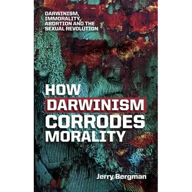 How Darwinism corrodes morality: Darwinism, immorality, abortion and the sexual revolution