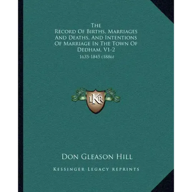 The Record of Births, Marriages and Deaths, and Intentions of Marriage in the Town of Dedham, V1-2: 1635-1845 (1886)
