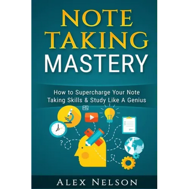 Note Taking Mastery: How to Supercharge Your Note Taking Skills & Study Like A Genius