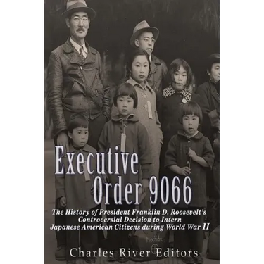 Executive Order 9066: The History of President Franklin D. Roosevelt's Controversial Decision to Intern Japanese American Citizens During World War II