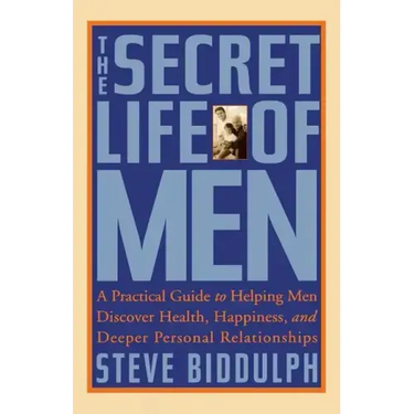The Secret Life of Men: A Practical Guide to Helping Men Discover Health, Happiness and Deeper Personal Relationships
