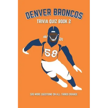 Denver Broncos Trivia Quiz Book 2: 500 More Questions On All Things Orange