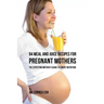 94 Meal and Juice Recipes for Pregnant Mothers: The Expecting Mother's Guide to Smart Nutrition