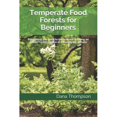 Temperate Food Forests For Beginners: Everything you need to know about growing an Edible Forest Garden in a temperate climate