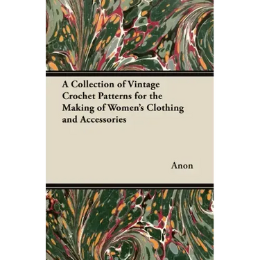 A Collection of Vintage Crochet Patterns for the Making of Women's Clothing and Accessories