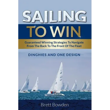 Sailing To Win: Guaranteed Winning Strategies To Navigate From The Back To The Front Of The Fleet