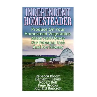 Independent Homesteader: Produce On Your Homestead Vegetables, Meat And Honey For Personal Use And For Money