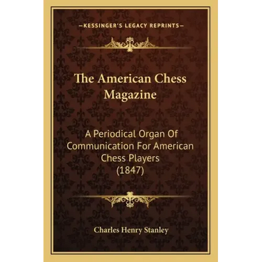 The American Chess Magazine: A Periodical Organ Of Communication For American Chess Players (1847)