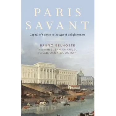 Paris Savant: Capital of Science in the Age of Enlightenment