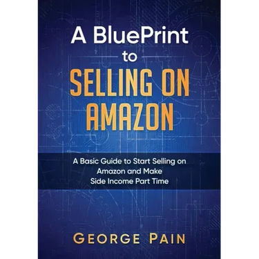 A BluePrint to Selling on Amazon: A Basic Guide to Start Selling on Amazon and Make Side Income Part Time