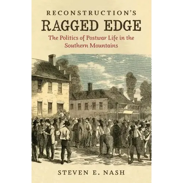 Reconstruction's Ragged Edge: The Politics of Postwar Life in the Southern Mountains