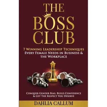 The Boss Club: 7 Winning Leadership Techniques Every Female Needs in Business and the Workplace. Conquer Gender Bias, Build Confidenc
