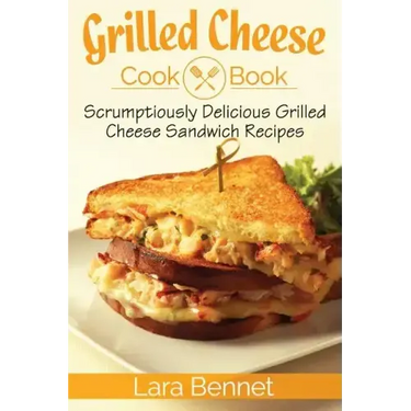 Grilled Cheese Cookbook: Scrumptiously Delicious Grilled Cheese Sandwich Recipes