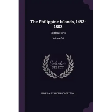 The Philippine Islands, 1493-1803: Explorations; Volume 34
