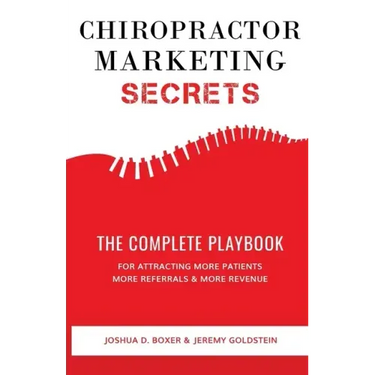 Chiropractor Marketing Secrets: The Complete Playbook For Attracting More Patients, More Referrals & More Revenue